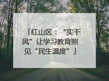 红山区：“实干风”让学习教育照见“民生温度”