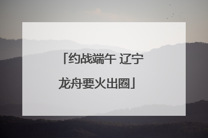 约战端午 辽宁龙舟要火出圈