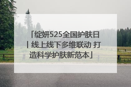 绽妍525全国护肤日丨线上线下多维联动 打造科学护肤新范本