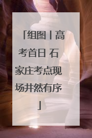 组图丨高考首日 石家庄考点现场井然有序