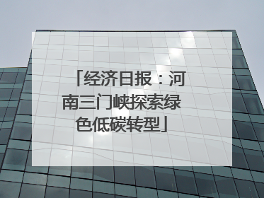 经济日报：河南三门峡探索绿色低碳转型