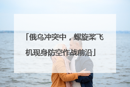 俄乌冲突中，螺旋桨飞机现身防空作战前沿