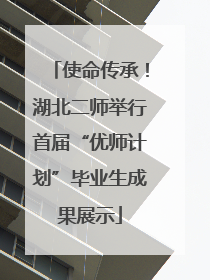使命传承！湖北二师举行首届“优师计划”毕业生成果展示