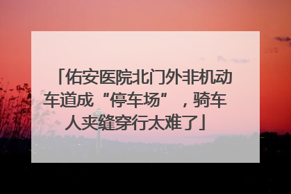 佑安医院北门外非机动车道成“停车场”，骑车人夹缝穿行太难了