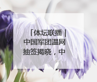 体坛联播｜中国军团温网抽签揭晓，中国女队三篮世界杯出局
