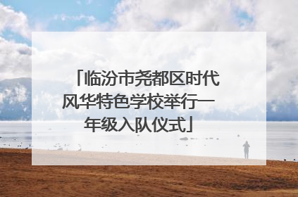 临汾市尧都区时代风华特色学校举行一年级入队仪式