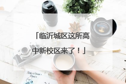 临沂城区这所高中新校区来了！