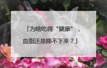 为啥吃得“健康”，血脂还是降不下来？