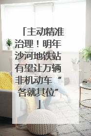 主动精准治理！明年沙河地铁站有望让万辆非机动车“各就其位”