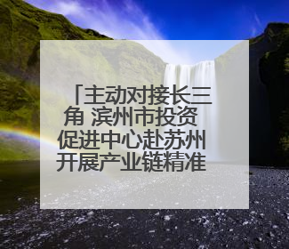 主动对接长三角 滨州市投资促进中心赴苏州开展产业链精准招商