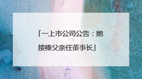 一上市公司公告：她接棒父亲任董事长