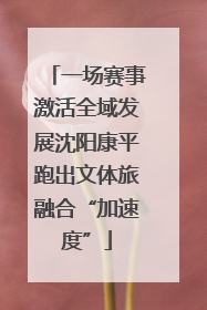 一场赛事激活全域发展沈阳康平跑出文体旅融合“加速度”
