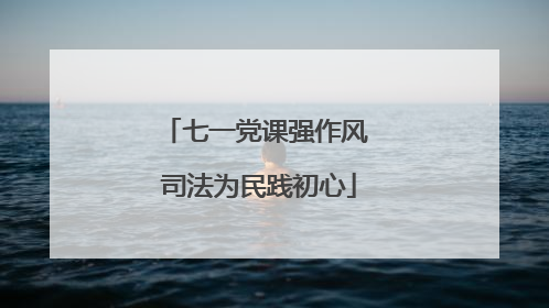 七一党课强作风 司法为民践初心