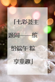 七彩荟主题周——缤纷端午 粽享童趣