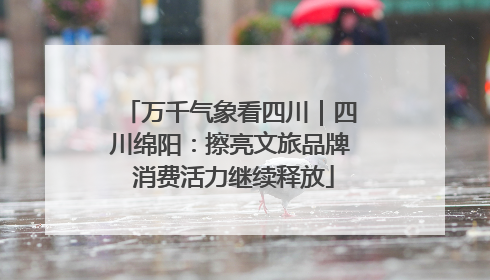 万千气象看四川｜四川绵阳：擦亮文旅品牌 消费活力继续释放