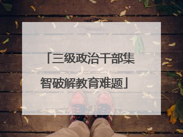三级政治干部集智破解教育难题