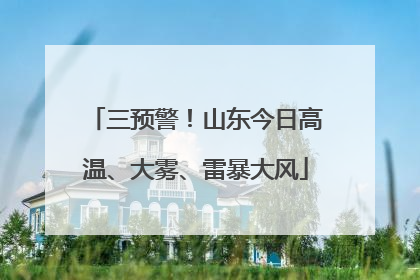 三预警！山东今日高温、大雾、雷暴大风