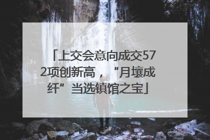 上交会意向成交572项创新高，“月壤成纤”当选镇馆之宝
