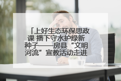 上好生态环保思政课 播下守水护绿新种子——房县“文明河流”宣教活动走进八一希望小学