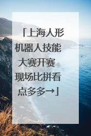 上海人形机器人技能大赛开赛 现场比拼看点多多→