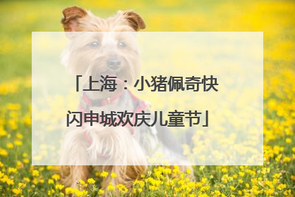 上海：小猪佩奇快闪申城欢庆儿童节