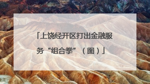 上饶经开区打出金融服务“组合拳”（图）
