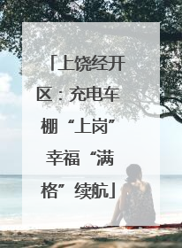 上饶经开区：充电车棚“上岗” 幸福“满格”续航