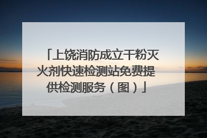 上饶消防成立干粉灭火剂快速检测站免费提供检测服务（图）