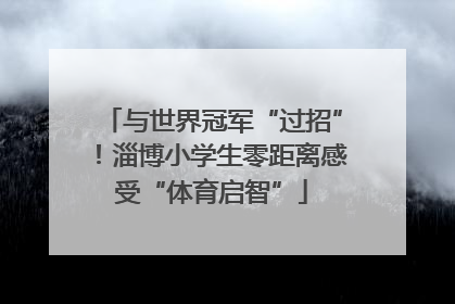 与世界冠军“过招”！淄博小学生零距离感受“体育启智”