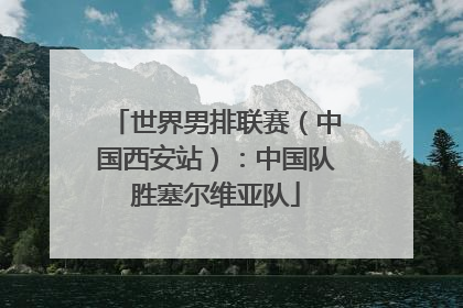世界男排联赛（中国西安站）：中国队胜塞尔维亚队