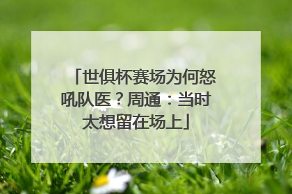 世俱杯赛场为何怒吼队医？周通：当时太想留在场上