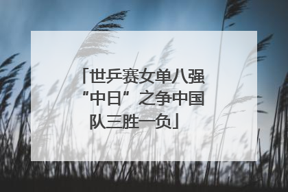 世乒赛女单八强“中日”之争中国队三胜一负