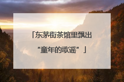 东茅街茶馆里飘出“童年的歌谣”