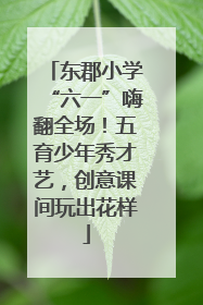 东郡小学“六一”嗨翻全场！五育少年秀才艺，创意课间玩出花样