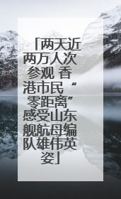 两天近两万人次参观 香港市民“零距离”感受山东舰航母编队雄伟英姿