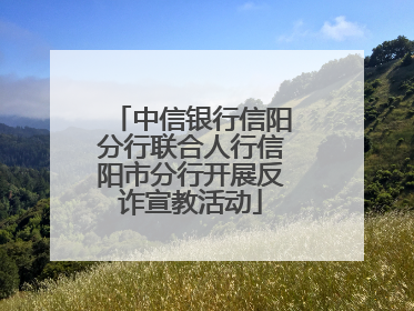 中信银行信阳分行联合人行信阳市分行开展反诈宣教活动