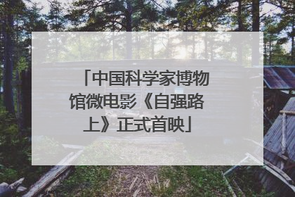 中国科学家博物馆微电影《自强路上》正式首映