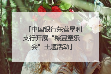 中国银行东营垦利支行开展“粽夏童乐会”主题活动