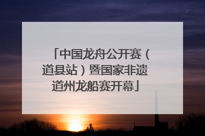 中国龙舟公开赛（道县站）暨国家非遗道州龙船赛开幕