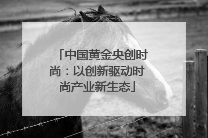 中国黄金央创时尚：以创新驱动时尚产业新生态