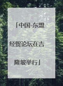 中国-东盟经贸论坛在吉隆坡举行
