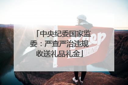 中央纪委国家监委：严查严治违规收送礼品礼金