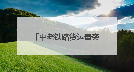 中老铁路货运量突破6000万吨 跨境运输商品种类达3000余种