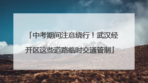 中考期间注意绕行！武汉经开区这些道路临时交通管制