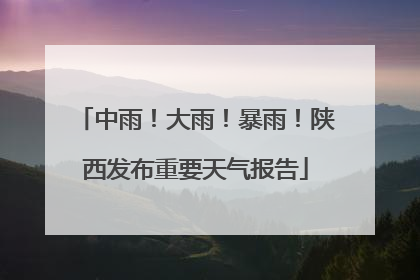 中雨！大雨！暴雨！陕西发布重要天气报告