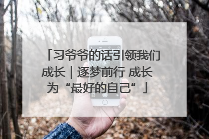 习爷爷的话引领我们成长｜逐梦前行 成长为“最好的自己”