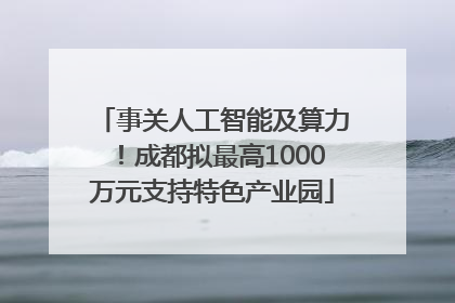 事关人工智能及算力！成都拟最高1000万元支持特色产业园