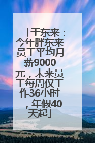 于东来：今年胖东来员工平均月薪9000元，未来员工每周仅工作36小时，年假40天起