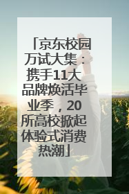 京东校园万试大集：携手11大品牌焕活毕业季，20所高校掀起体验式消费热潮