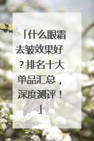什么眼霜去皱效果好？排名十大单品汇总，深度测评！